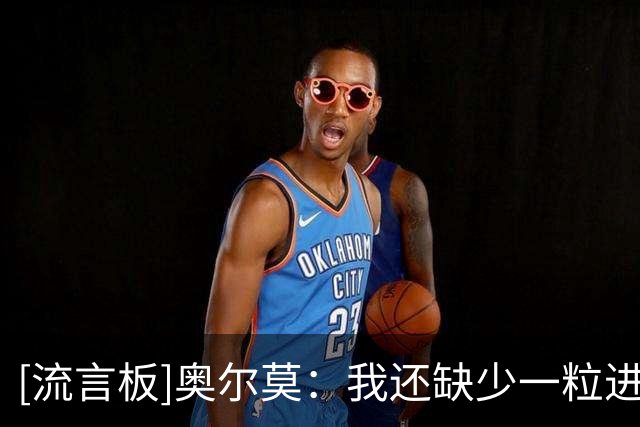 [流言板]奥尔莫：我还缺少一粒进球，希望它能在决赛中到来